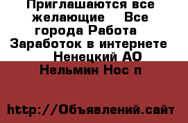 Приглашаются все желающие! - Все города Работа » Заработок в интернете   . Ненецкий АО,Нельмин Нос п.